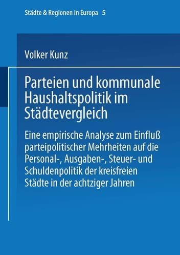 Parteien und kommunale Haushaltspolitik im Städtevergleich: Eine empirische Analyse zum Einfluß parteipolitischer Mehrheiten (Städte & Regionen in Europa, 5) (German Edition)