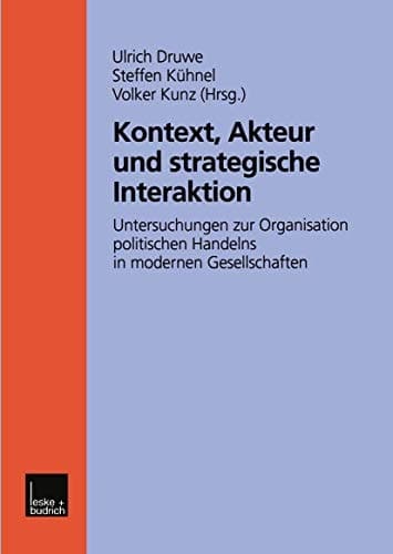 Kontext, Akteur und strategische Interaktion Untersuchungen zur Organisation politischen Handelns in modernen Gesellschaften