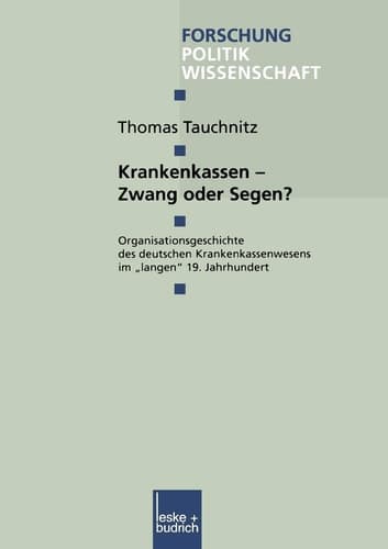 Krankenkassen — Zwang oder Segen? Organisationsgeschichte des deutschen Krankenkassenwesens im „langen“ 19. Jahrhundert