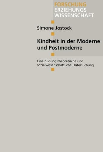 Kindheit in der Moderne und Postmoderne Eine bildungstheoretische und sozialwissenschaftliche Untersuchung