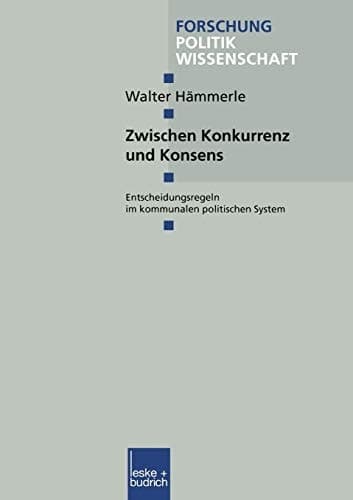 Zwischen Konkurrenz und Konsens: Entscheidungsregeln im kommunalen politischen System (Forschung Politik, 54) (German Edition)