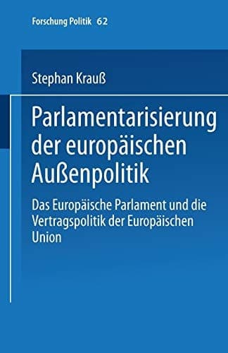 Parlamentarisierung der europäischen Außenpolitik: Das Europäische Parlament und die Vertragspolitik der Europäischen Union (Forschung Politik, 62) (German Edition)