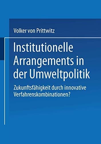 Institutionelle Arrangements in der Umweltpolitik Zukunftsfähigkeit durch innovative Verfahrenskombinationen?