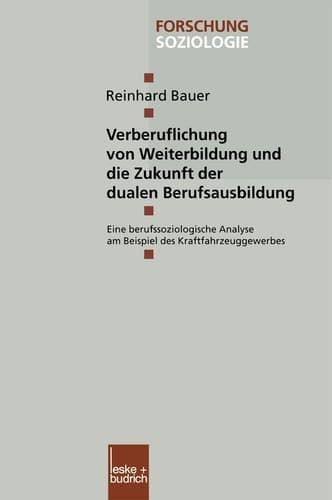 Verberuflichung von Weiterbildung und die Zukunft der dualen Berufsausbildung Eine berufssoziologische Analyse am Beispiel des Kraftfahrzeuggewerbes