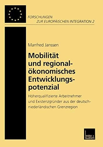 Mobilität und regionalökonomisches Entwicklungspotenzial: Höherqualifizierte Arbeitnehmer und Existenzgründer aus der deutschniederländischen ... Europäischen Integration) (German Edition)