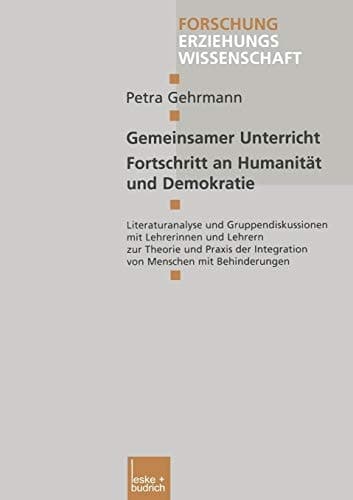 Gemeinsamer Unterricht — Fortschritt an Humanität und Demokratie Literaturanalyse und Gruppendiskussionen mit Lehrerinnen und Lehrern zur Theorie und Praxis der Integration von Menschen mit Behinderungen