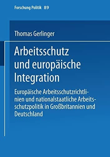 Arbeitsschutz und europäische Integration: Europäische Arbeitsschutzrichtlinien und nationalstaatliche Arbeitsschutzpolitik in Großbritannien und Deutschland (Forschung Politik, 89) (German Edition)