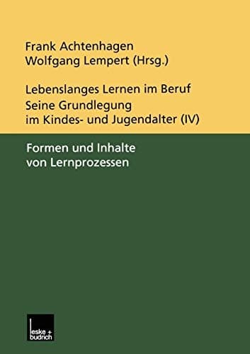 Lebenslanges Lernen im Beruf — seine Grundlegung im Kindes- und Jugendalter Band 4: Formen und Inhalte von Lernprozessen