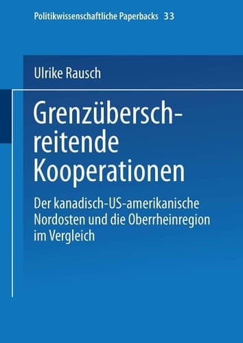 Grenzüberschreitende Kooperationen: Der kanadisch-US-amerikanische Nordosten und die Oberrheinregion im Vergleich (Politikwissenschaftliche Paperbacks, 33) (German Edition)