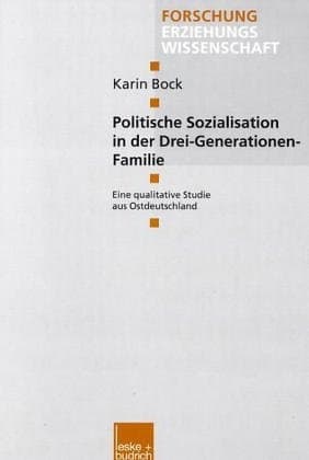 Politische Sozialisation in der Drei-Generationen-Familie Eine qualitative Studie aus Ostdeutschland