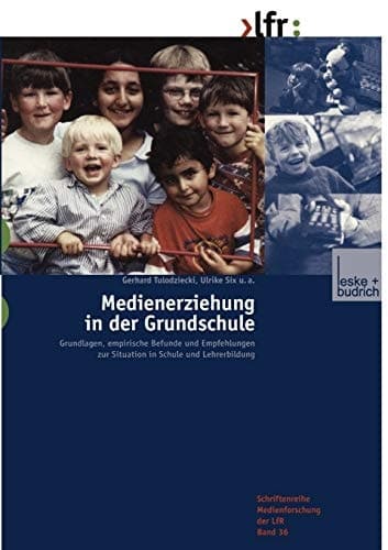 Medienerziehung in der Grundschule Grundlagen, empirische Befunde und Empfehlungen zur Situation in Schule und Lehrerbildung