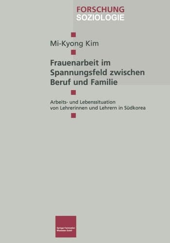 Frauenarbeit im Spannungsfeld zwischen Beruf und Familie: Arbeits- und Lebenssituation von Lehrerinnen und Lehrern in Südkorea (Forschung Soziologie, 118) (German Edition)