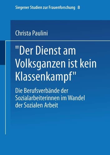 „Der Dienst am Volksganzen ist kein Klassenkampf“: Die Berufsverbände der Sozialarbeiterinnen im Wandel der Sozialen Arbeit (Siegener Studien zur Frauenforschung, 8) (German Edition)