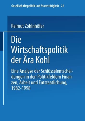 Die Wirtschaftspolitik der Ära Kohl: Eine Analyse der Schlüsselentscheidungen in den Politikfeldern Finanzen, Arbeit und Entstaatlichung, 1982–1998 ... und Staatstätigkeit, 22) (German Edition)