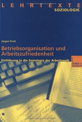 Betriebsorganisation und Arbeitszufriedenheit: Einführung in die Soziologie der Arbeitwelt (German Edition)