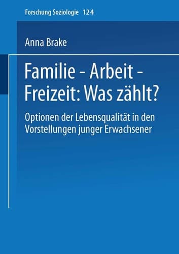 Familie — Arbeit — Freizeit: Was zählt? Optionen der Lebensqualität in den Vorstellungen junger Erwachsener