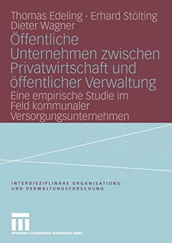 Öffentliche Unternehmen zwischen Privatwirtschaft und öffentlicher Verwaltung Eine empirische Studie im Feld kommunaler Versorgungsunternehmen