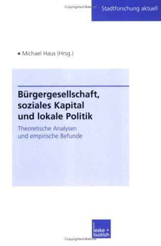 Bürgergesellschaft, soziales Kapital und lokale Politik Theoretische Analysen und empirische Befunde