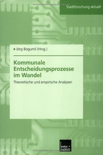 Kommunale Entscheidungsprozesse im Wandel Theoretische und empirische Analysen