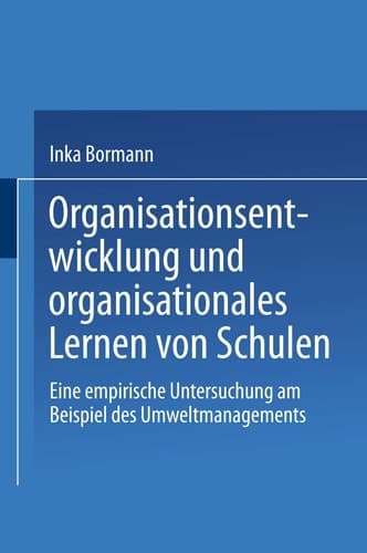 Organisationsentwicklung und organisationales Lernen von Schulen Eine empirische Untersuchung am Beispiel des Umweltmanagements