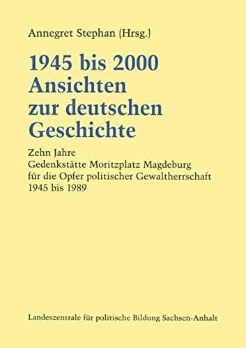 1945 bis 2000 Ansichten zur deutschen Geschichte: Zehn Jahre Gedenkstätte Moritzplatz Magdeburg für die Opfer politischer Gewaltherrschaft 1945 bis 1989 (German Edition)