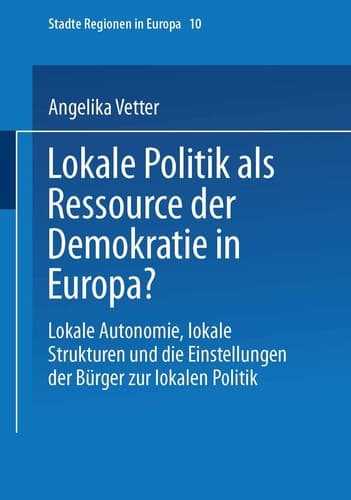 Lokale Politik als Ressource der Demokratie in Europa?: Lokale Autonomie, lokale Strukturen und die Einstellungen der Bürger zur lokalen Politik (Städte & Regionen in Europa) (German Edition)
