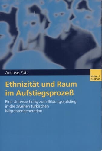 Ethnizität und Raum im Aufstiegsprozess Eine Untersuchung zum Bildungsaufstieg in der zweiten türkischen Migrantengeneration