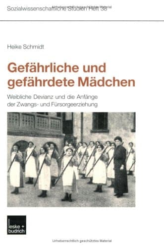 Gefährliche und gefährdete Mädchen: Weibliche Devianz und die Anfänge der Zwangs- und Fürsorgeerziehung (Sozialwissenschaftliche Studien, 38) (German Edition)