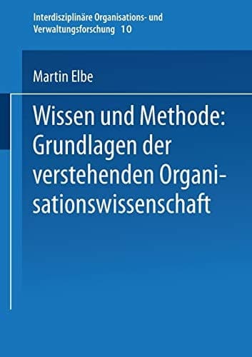 Wissen und Methode: Grundlagen der verstehenden Organisationswissenschaft
