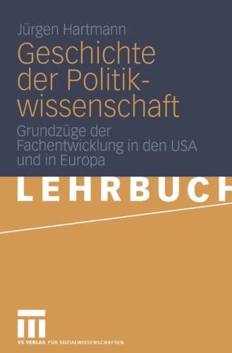 Geschichte der Politikwissenschaft: Grundzüge der Fachentwicklung in den USA und in Europa (German Edition)