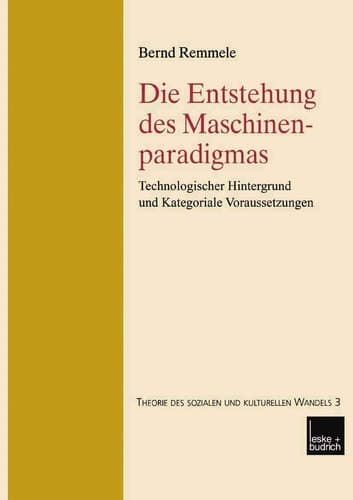 Die Entstehung des Maschinenparadigmas: Technologischer Hintergrund und kategoriale Voraussetzungen (Theorie des Sozialen und kulturellen Wandels, 3) (German Edition)