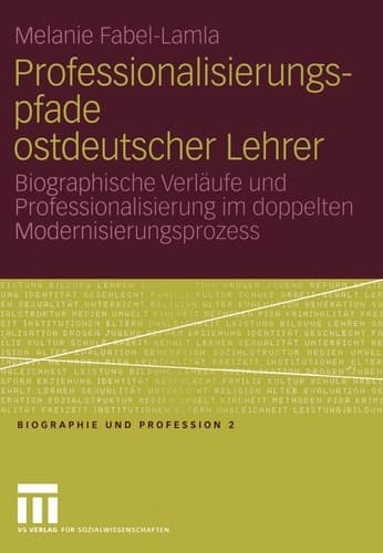 Professionalisierungspfade ostdeutscher Lehrer Biographische Verläufe und Professionalisierung im doppelten Modernisierungsprozess