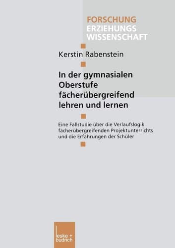 In der gymnasialen Oberstufe fächerübergreifend lehren und lernen Eine Fallstudie über die Verlaufslogik fächerübergreifenden Projektunterrichts und die Erfahrungen der Schüler
