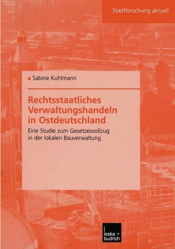 Rechtsstaatliches Verwaltungshandeln in Ostdeutschland Eine Studie zum Gesetzesvollzug in der lokalen Bauverwaltung