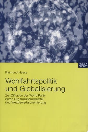 Wohlfahrtspolitik und Globalisierung Zur Diffusion der World Polity durch Organisationswandel und Wettbewerbsorientierung