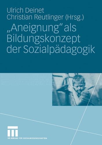 „Aneignung“ als Bildungskonzept der Sozialpädagogik Beiträge zur Pädagogik des Kindes- und Jugendalters in Zeiten entgrenzter Lernorte