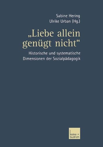 „Liebe allein genügt nicht“ Historische und systematische Dimensionen der Sozialpädagogik