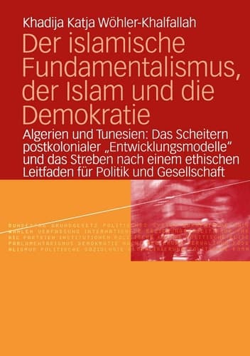 Der islamische Fundamentalismus, der Islam und die Demokratie Algerien und Tunesien: Das Scheitern postkolonialer „Entwicklungsmodelle“ und das Streben nach einem ethischen Leitfaden für Politik und Gesellschaft