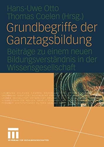 Grundbegriffe der Ganztagsbildung Beiträge zu einem neuen Bildungsverständnis in der Wissensgesellschaft