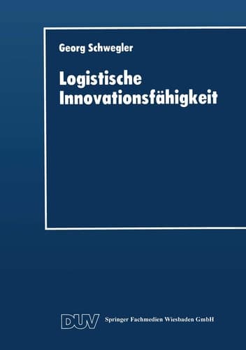 Logistische Innovationsfähigkeit Konzept und organisatorische Grundlagen einer entwicklungsorientierten Logistik-Technologie