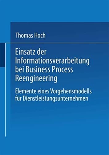 Einsatz der Informationsverarbeitung bei Business Process Reengineering Elemente eines Vorgehensmodells für Dienstleistungsunternehmen