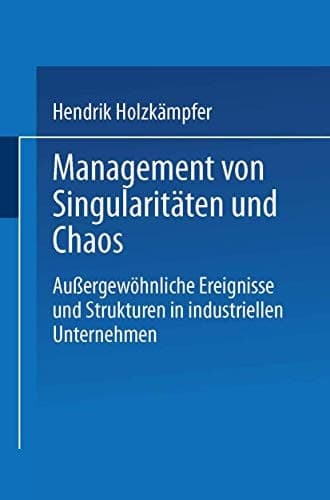 Management von Singularitäten und Chaos Außergewöhnliche Ereignisse und Strukturen in industriellen Unternehmen