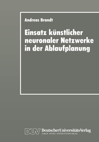 Einsatz künstlicher neuronaler Netzwerke in der Ablaufplanung Dissertation zur Erlangung des Grades eines Doktors der Wirtschaftswissenschaft der Rechts- und Wirtschaftswissenschaftlichen Fakultät der Universität Bayreuth