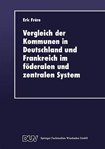 Vergleich der Kommunen in Deutschland und Frankreich im föderalen und zentralen System Historische, rechtliche und finanzielle Aspekte