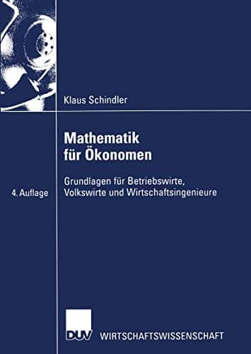 Mathematik für Ökonomen Grundlagen für Betriebswirte, Volkswirte und Wirtschaftsingenieure