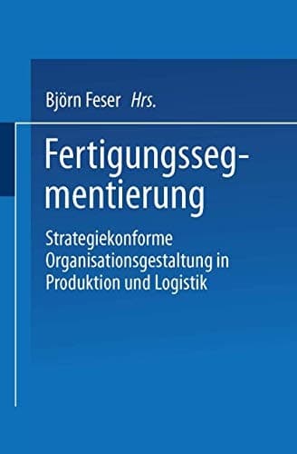 Fertigungssegmentierung Strategiekonforme Organisationsgestaltung in Produktion und Logistik