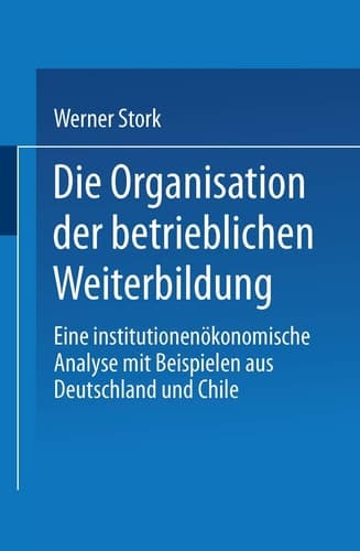 Die Organisation der betrieblichen Weiterbildung Eine institutionenökonomische Analyse mit Beispielen aus Deutschland und Chile