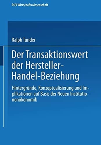 Der Transaktionswert der Hersteller-Handel-Beziehung Hintergründe, Konzeptualisierung und Implikationen auf Basis der Neuen Institutionenökonomik