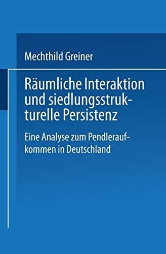 Räumliche Interaktion und siedlungsstrukturelle Persistenz Eine Analyse zum Pendleraufkommen in Deutschland