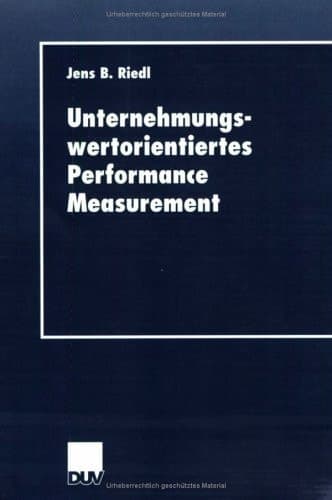 Unternehmungswertorientiertes Performance Measurement Konzeption eines Performance-Measure-Systems zur Implementierung einer wertorientierten Unternehmungsführung